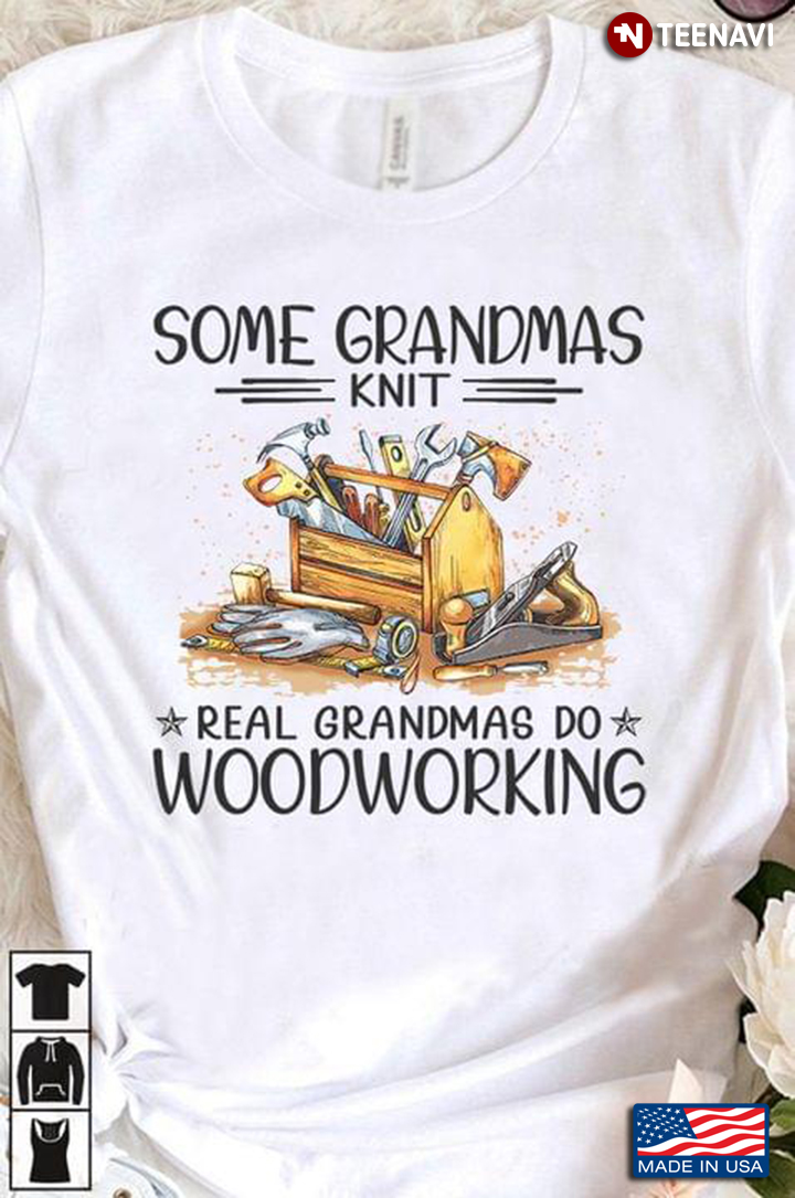 Some Grandmas Knit Real Grandmas Do Woodworking