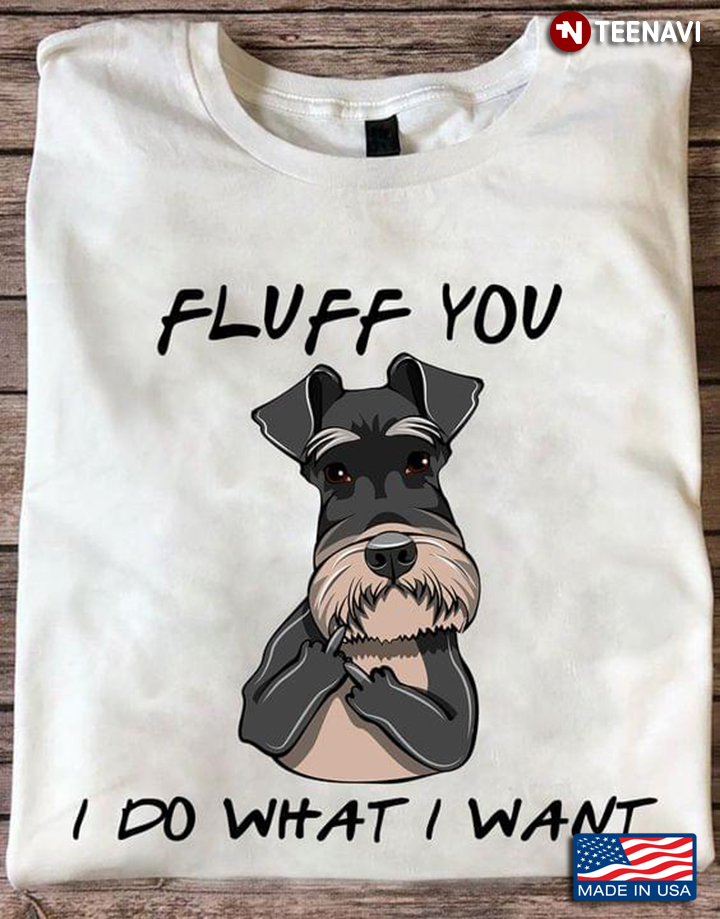 Miniature Schnauzer Fluff You I Do What I Want for Dog Lover