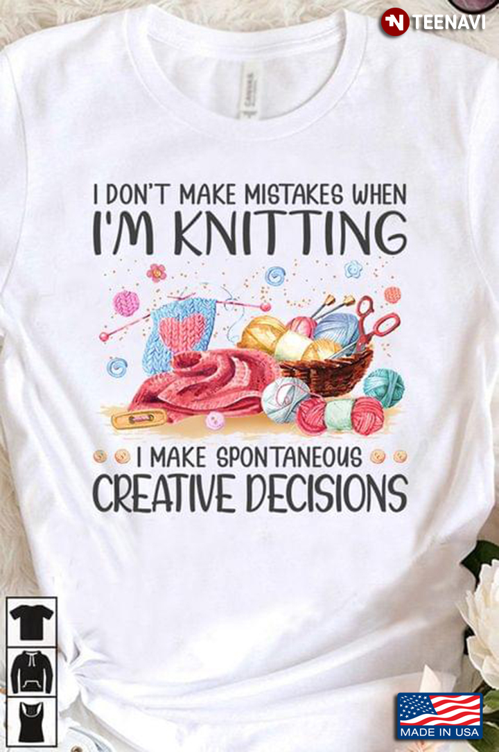 I Don't Make Mistake When I'm Knitting I Make Spontaneous Creative Decisions