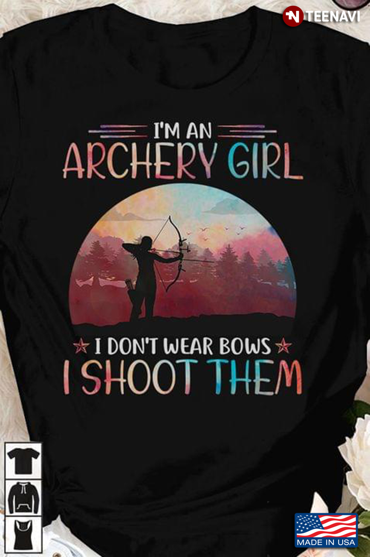 I'm An Archery Girl I Don't Wear Bows I Shoot Them