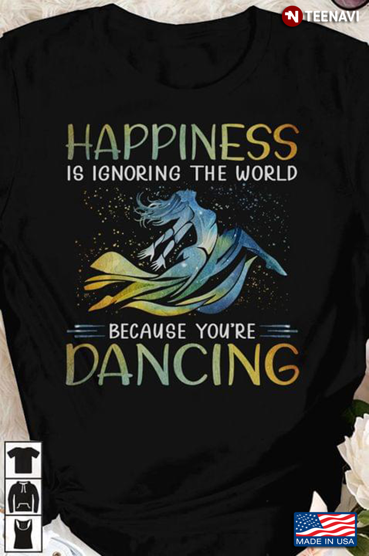 Happiness Is Ignoring The World Because You're Dancing