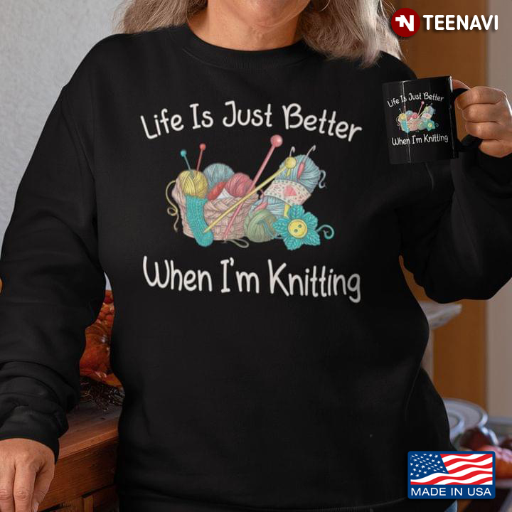 Life Is Just Better When I'm Knitting for Knitter