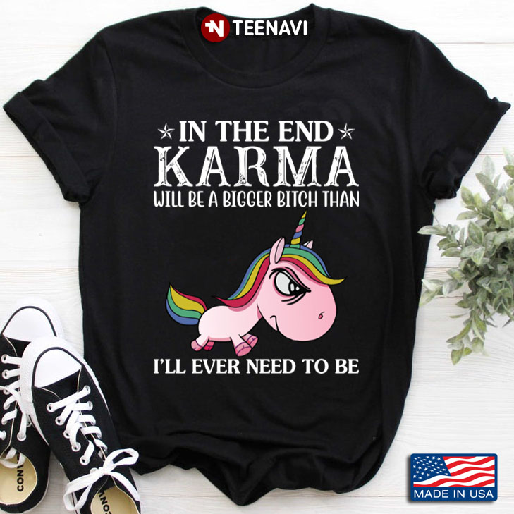 Unicorn In The End Karma Will Be A Bigger Bitch Than I'll Ever Need To Be