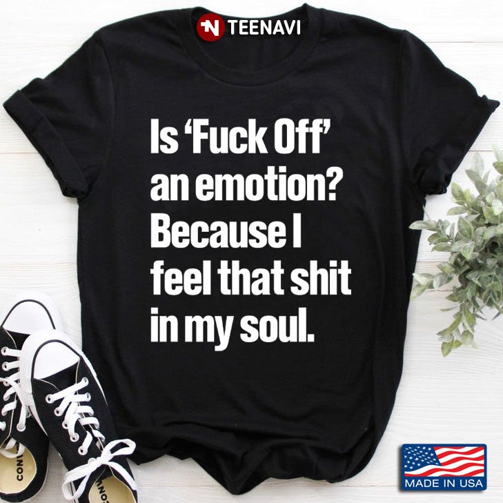 Is Fuck Off An Emotion Because I Feel That Shit In My Soul