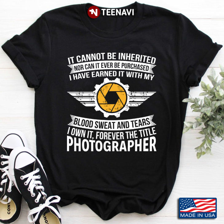 Photographer It Cannot Be Inherited Nor Can It Ever Be Purchased I Have Earned
