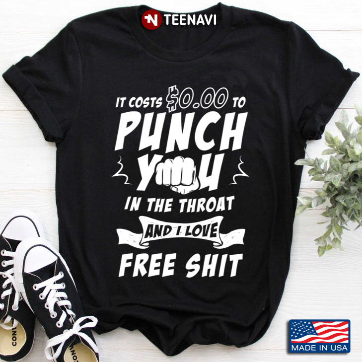It Costs $0,00 To Punch You In The Throat And I Love Free Shit