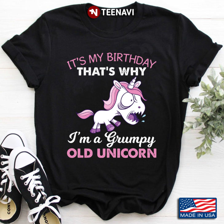 It's My Birthday That's Why I'm A Grumpy Old Unicorn