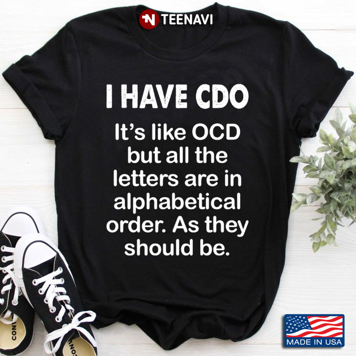 I Have CDO It's Like OCD But All The Letters Are In Alphabetical Order