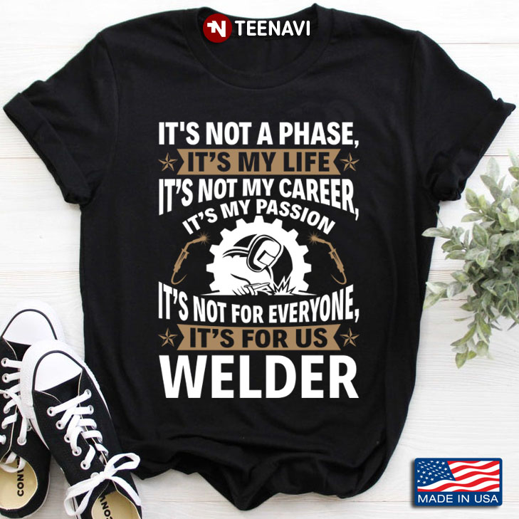 Welder It's Not A Phase It's My Life It's Not My Career It's My Passion