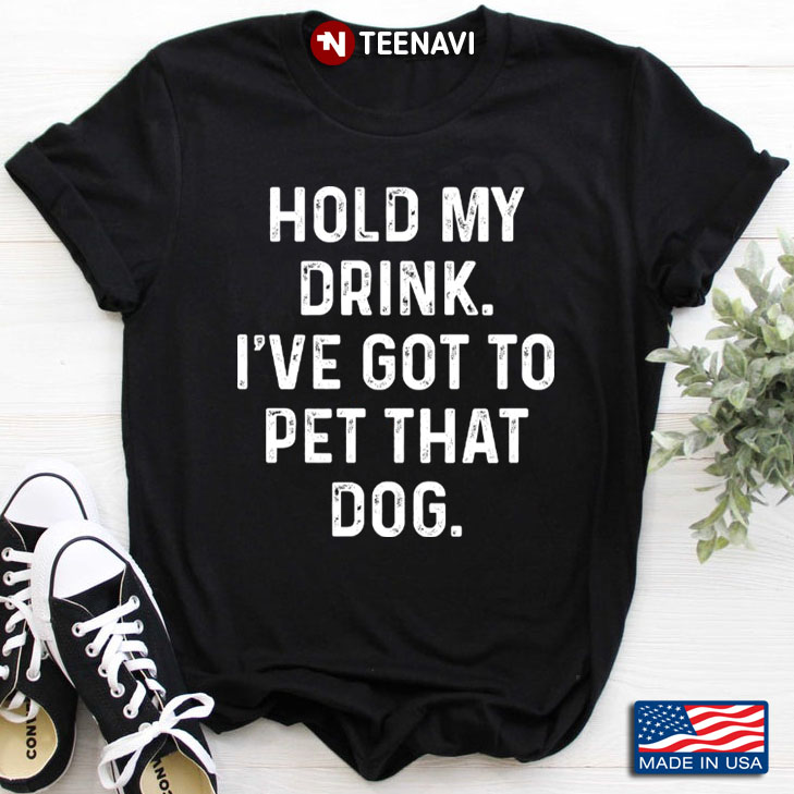Hold My Drink I've Got To Pet That Dog for Dog Lover