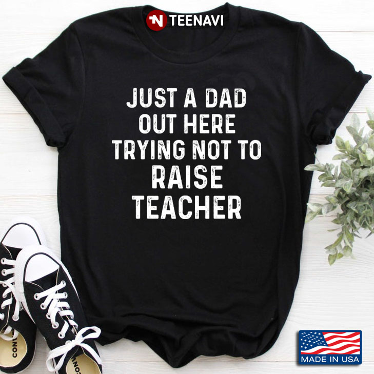 Just A Dad Out Here Trying Not To Raise Teacher for Father's Day