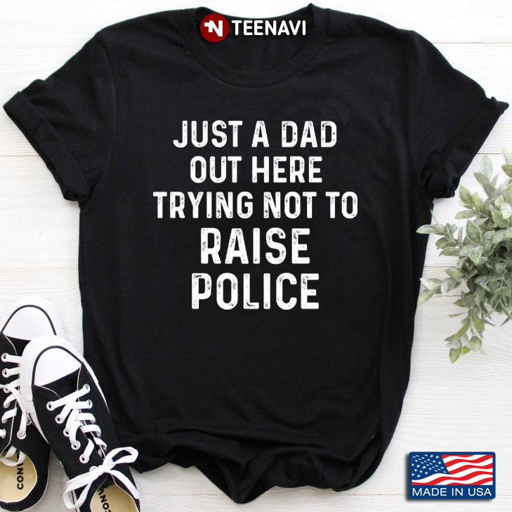 Just A Dad Out Here Trying Not To Raise Police for Father's Day