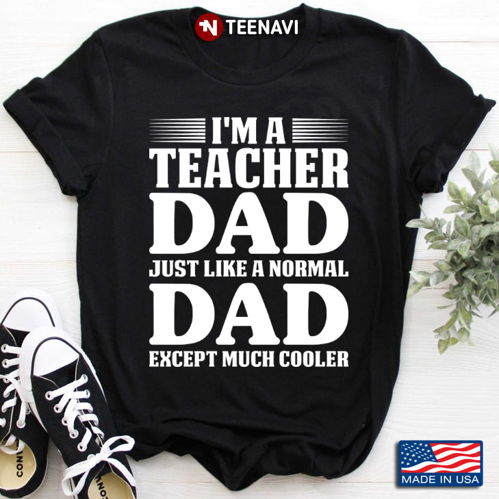 I'm A Teacher Dad Just Like A Normal Dad Except Much Cooler for Father's Day