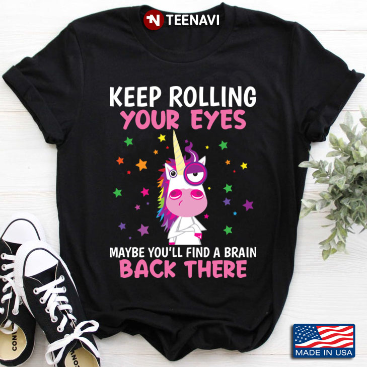 Unicorn Keep Rolling Your Eyes Maybe You'll Find A Brain Back There