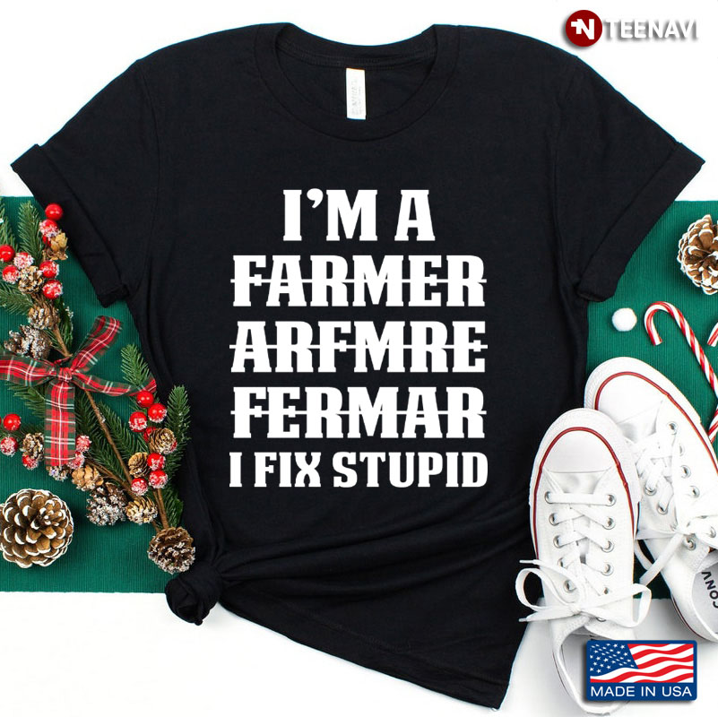 I'm A Farmer I Fix Stupid