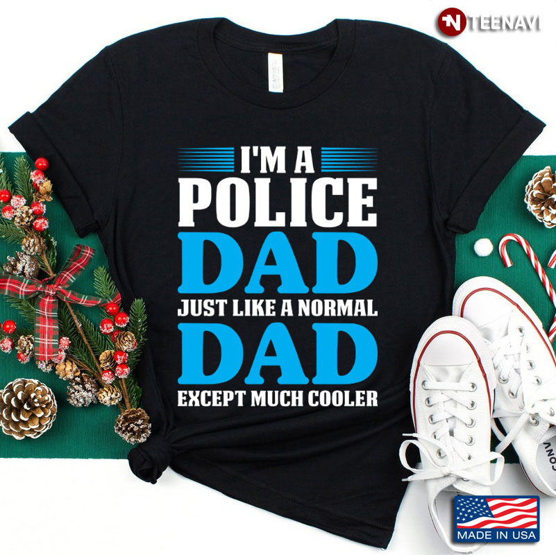 I'm A Police Dad Just Like A Normal Dad Except Much Cooler for Father's Day