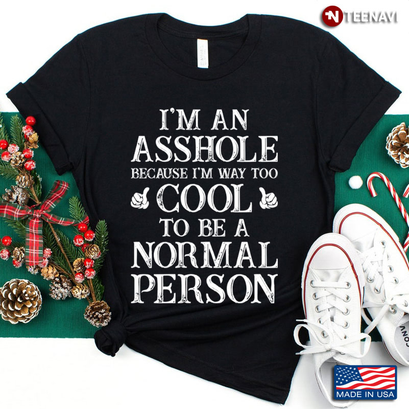 I'm An Asshole Because I'm Way Too Cool To Be A Normal Person