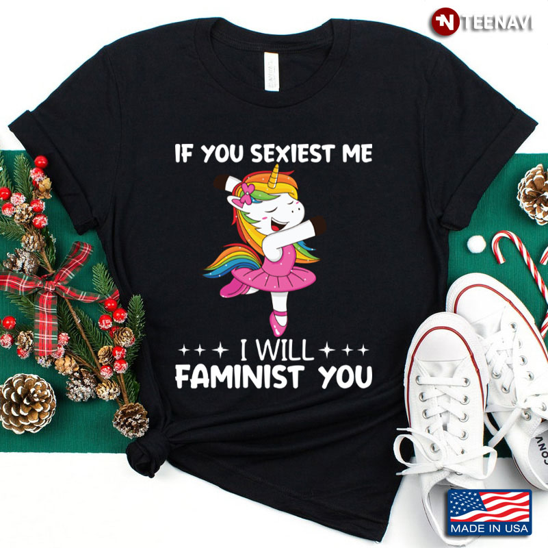 Funny Unicorn If You Sexiest Me I Will Faminist You