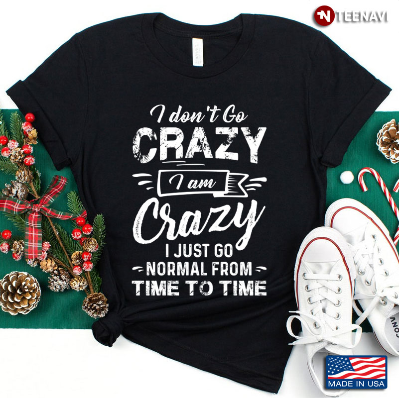I Don't Go Crazy I Am Crazy I Just Go Normal From Time To Time