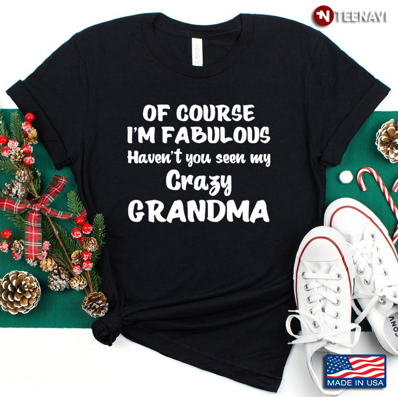 Of Course I'm Fabulous Haven't You Seen My Crazy Grandma