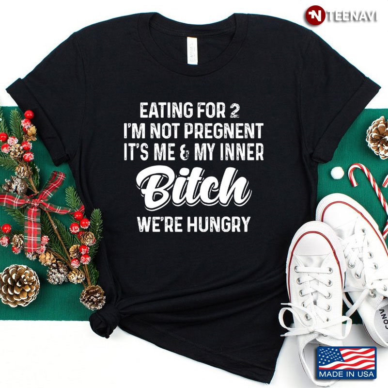 Eating For 2 I'm Not Pregnent It's Me And My Inner Bitch We're Hungry