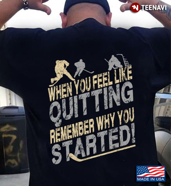 Hockey When You Feel Like Quitting Remember Why You Started for Hockey Lover