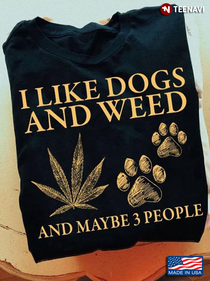 I Like Dogs And Weed And Maybe 3 People