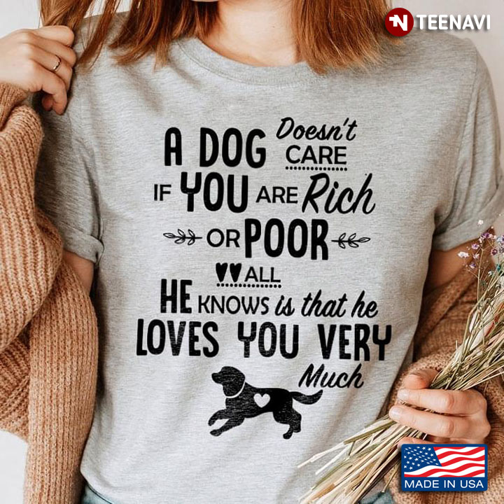 A Dog Doesn't Care If You Are Rich Or Poor All He Knows Is That He Loves You