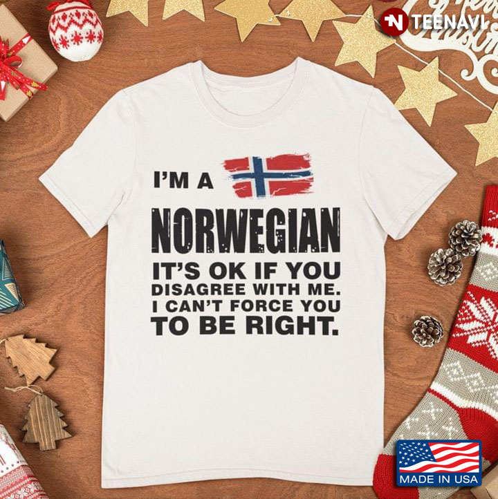 I'm A Norwegian It's Ok If You Disagree With Me I Can't Force You To Be Right