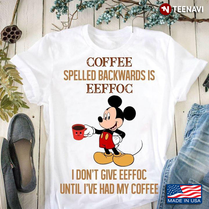 Mickey Mouse Coffee Spelled Backwards Is Eeffoc I Don't Give Eeffoc