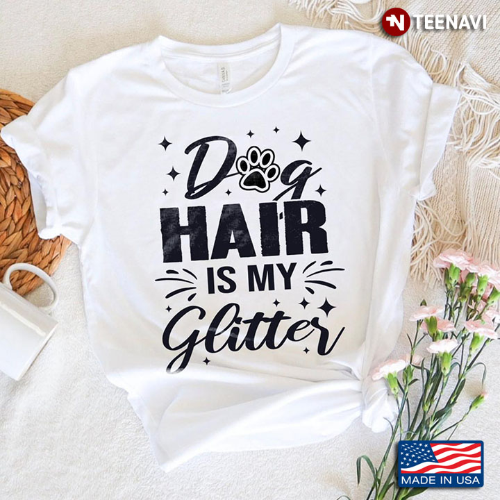 Dog Hair Is My Glitter for Dog Lover