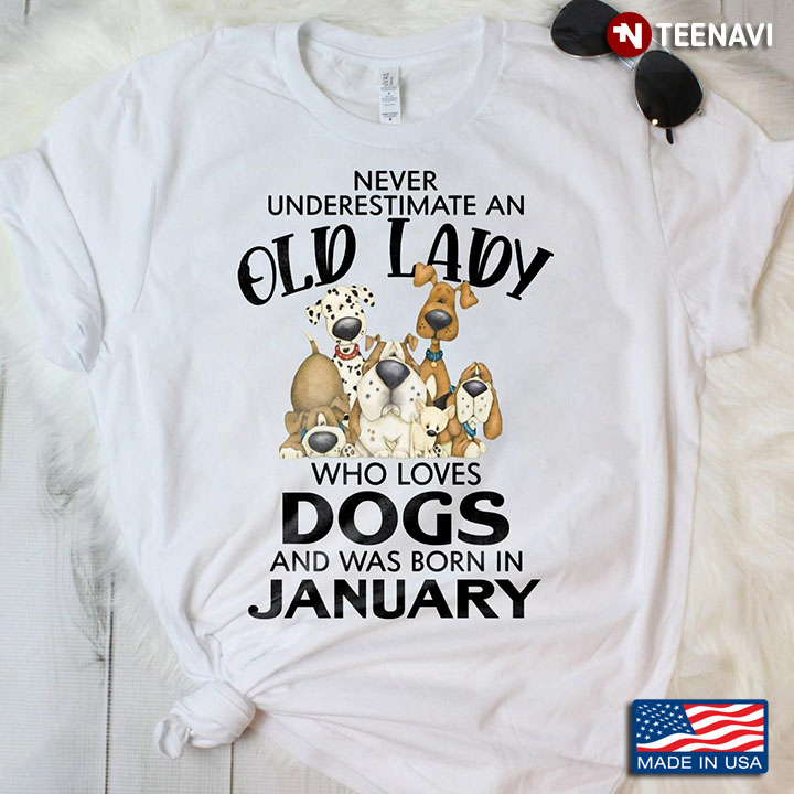 Never Underestimate An Old Lady Who Loves Dogs And Was Born In January