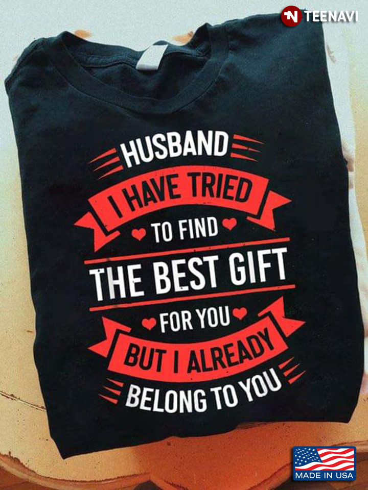 Husband I Have Tried To Find The Best Gift For You But I Already Belong To You