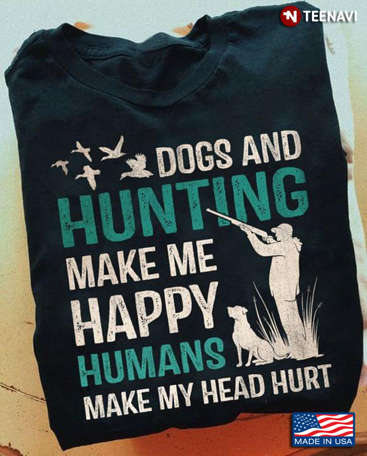 Dogs And Hunting Make Me Happy Humans Make My Head Hurt