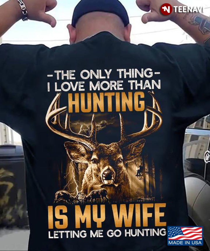The Only Thing I Love More Than Hunting Is My Wife Letting Me Go Hunting