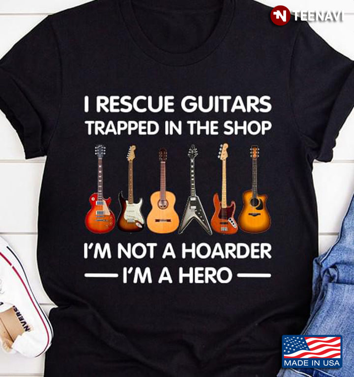 I Rescue Guitars Trapped In The Shop I'm Not A Hoarder I'm A Hero