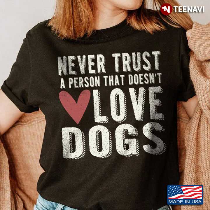 Never Trust A Person That Doesn't Love Dogs for Dog Lover