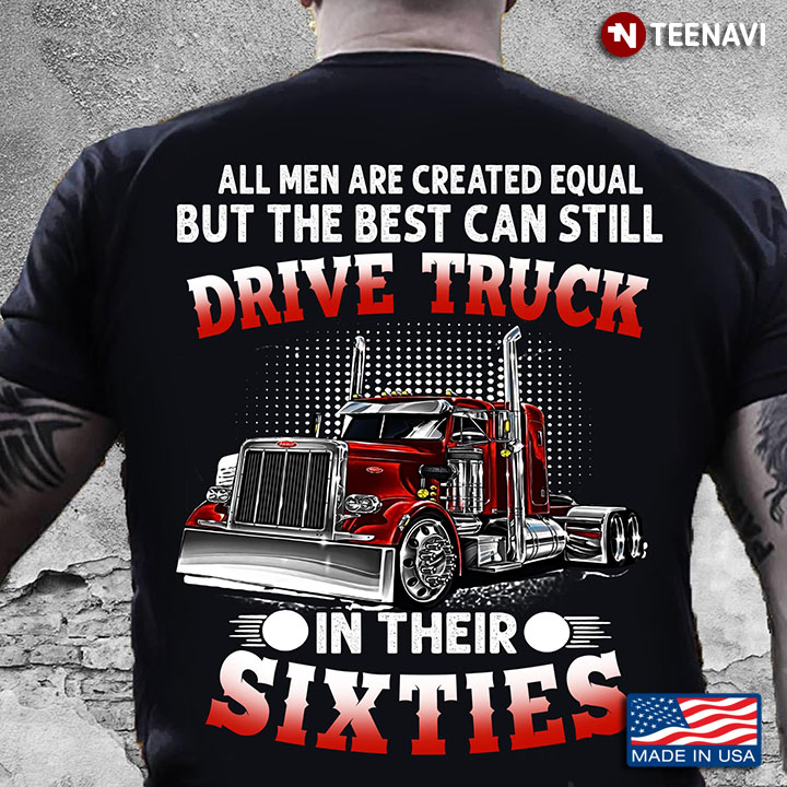 All Men Are Created Equal But The Best Can Still Drive Truck In Their Sixties