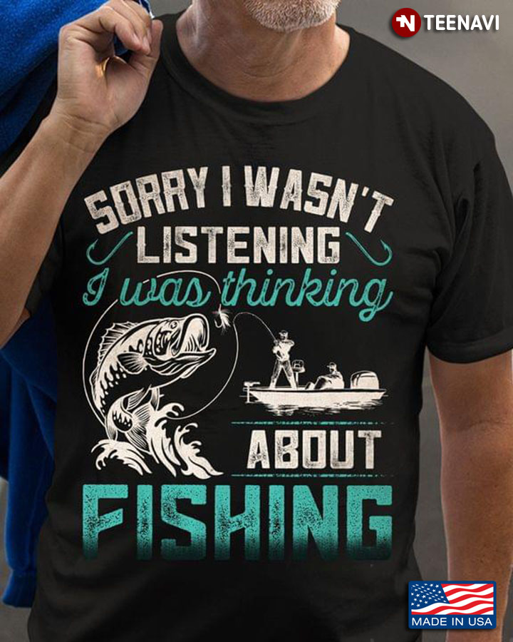 Sorry I Wasn't Listening I Was Thinking About Fishing for Fishing Lover