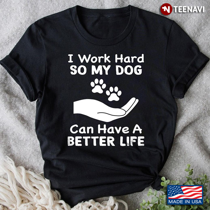 I Work Hard So My Dog Can Have A Better Life for Dog Lover