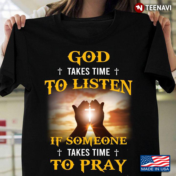 God Takes Time To Listen If Someone Takes Time To Pray