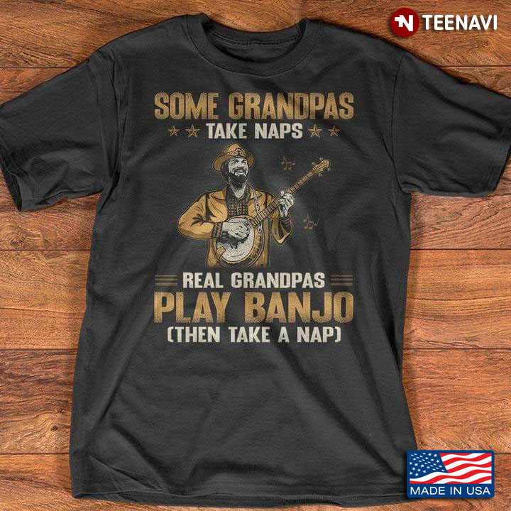 Some Grandpas Take Naps Real Grandpas Play Banjo Then Take A Nap