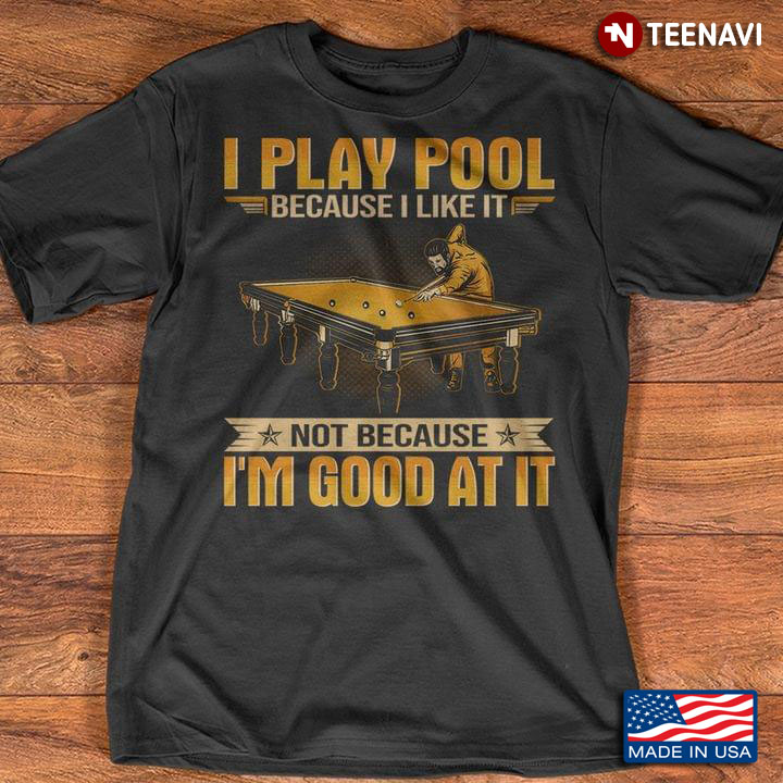 I Play Pool Because I Like It Not Because I'm Good At It