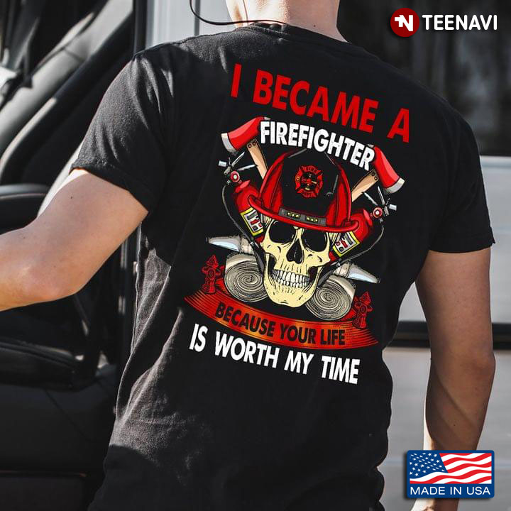 Skull I Became A Firefighter Because Your Life Is Worth My Time
