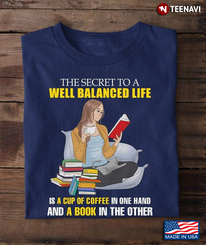 The Secret To A Well Balanced Life Is A Cup Of Coffee In One Hand And A Book