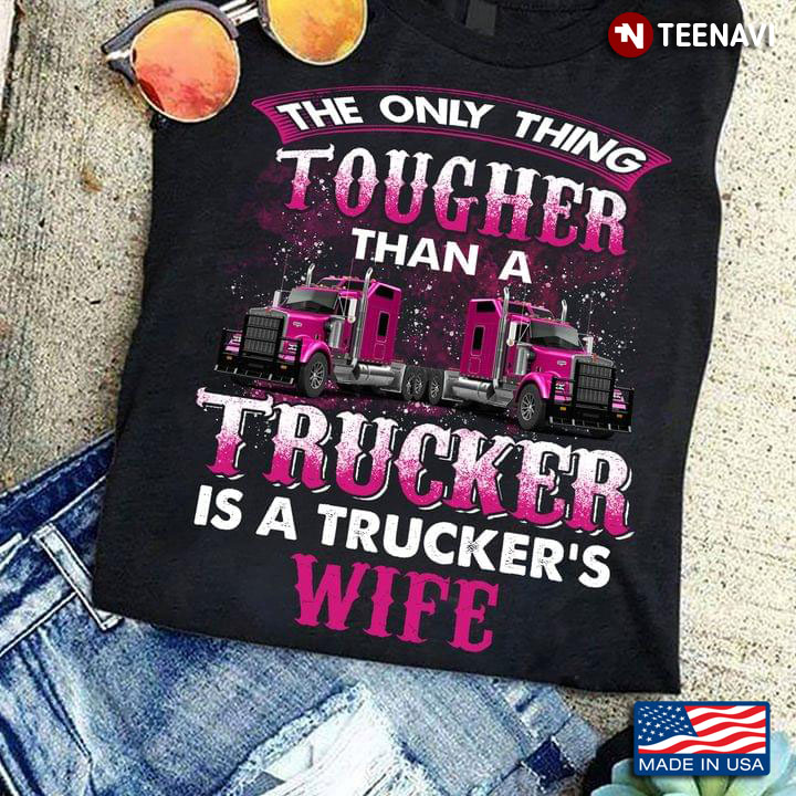 The Only Thing Tougher Than A Trucker Is A Trucker's Wife