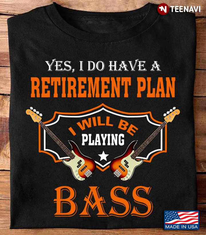 Yes I Do Have A Retirement Plan I Will Be Playing Bass for Guitar Lover
