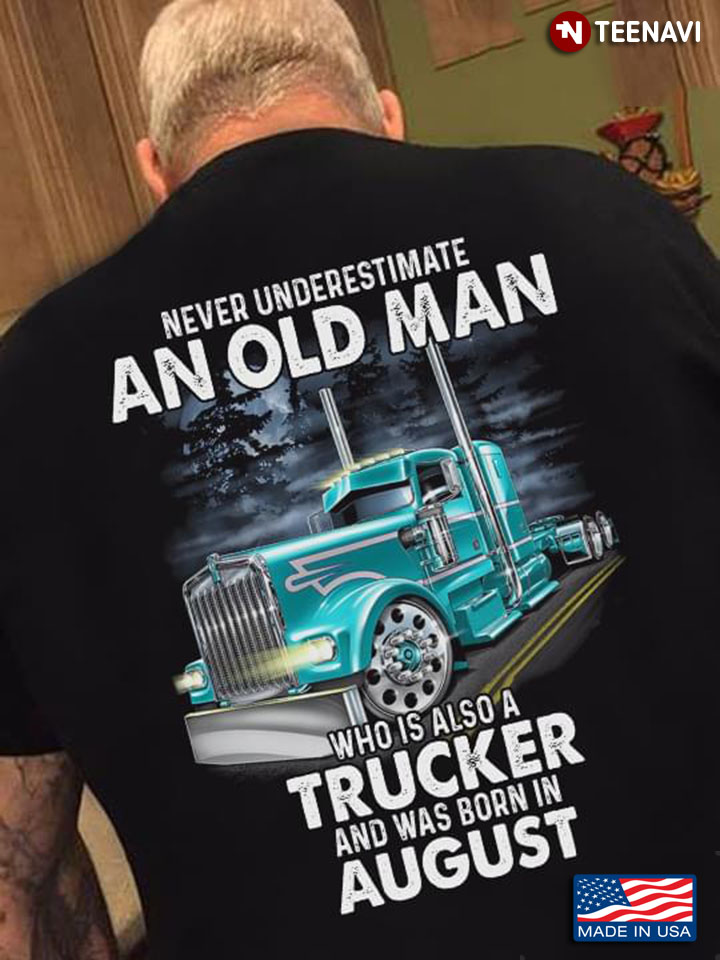 Never Underestimate An Old Man Who Is Also A Trucker And Was Born In August