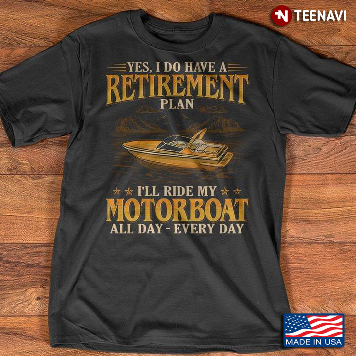 Yes I Do Have A Retirement Plan I'll Ride My Motorboat All Day Every Day