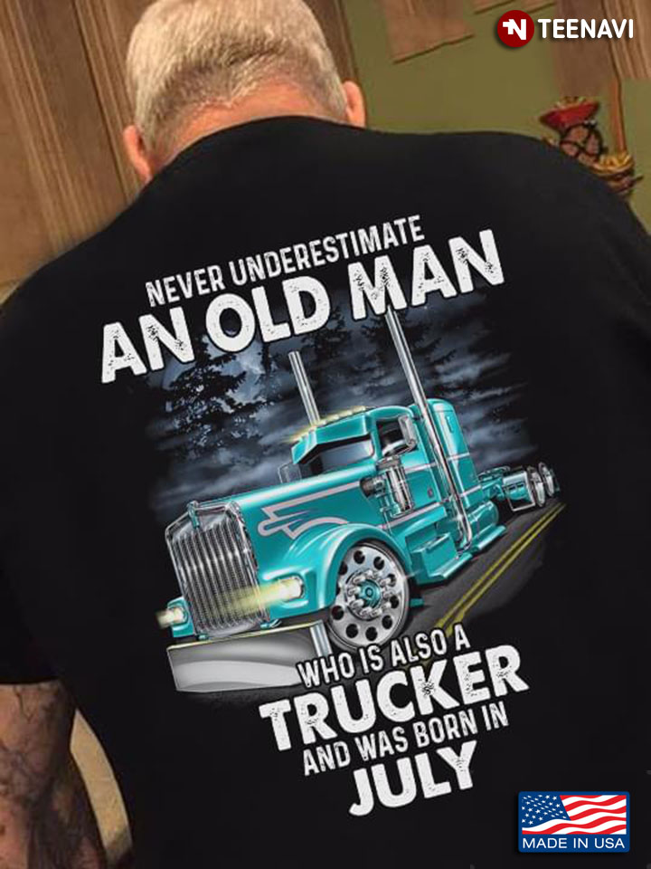 Never Underestimate An Old Man Who Is Also A Trucker And Was Born In July